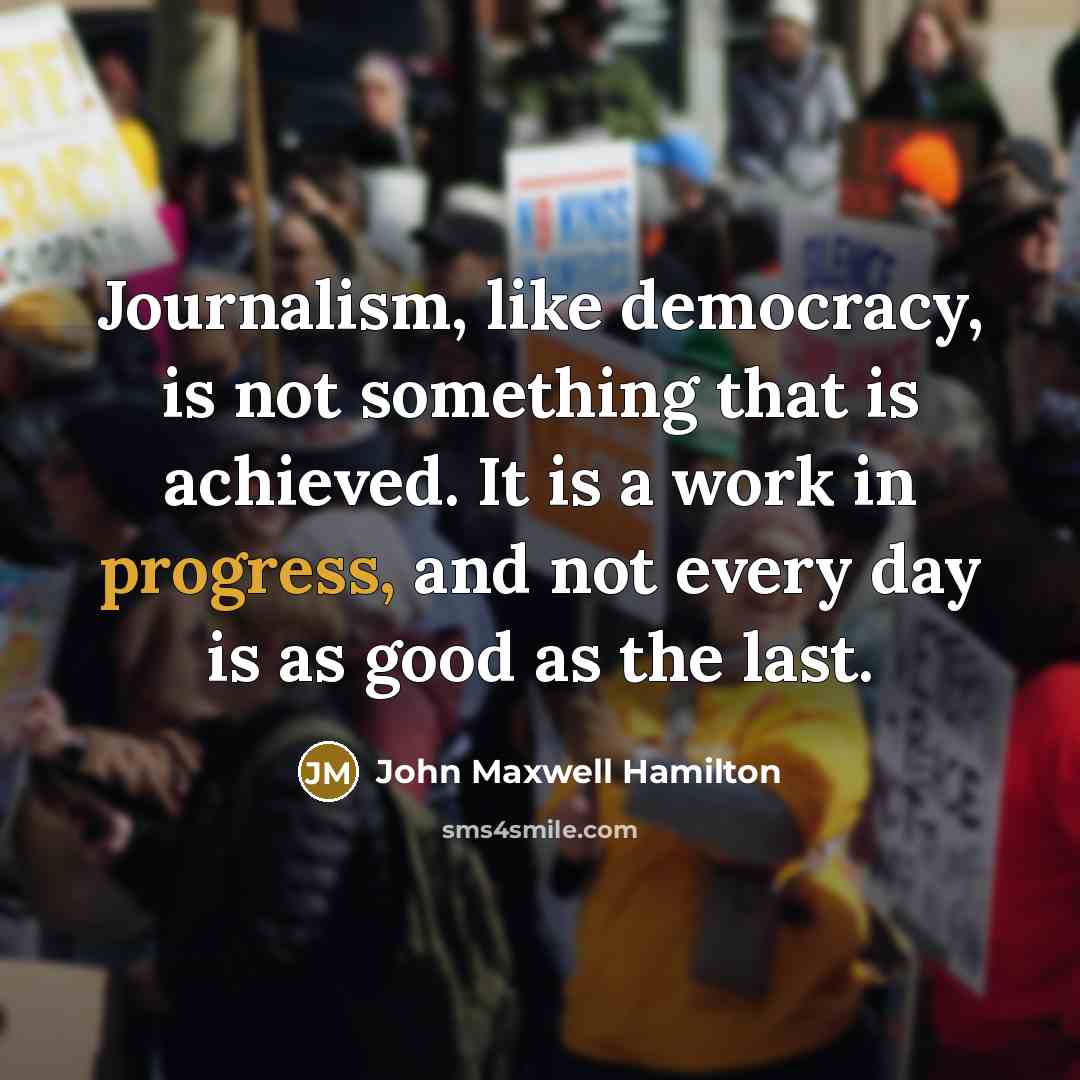 “Journalism, like democracy, is not something that is achieved. It…” quote by John Maxwell Hamilton
