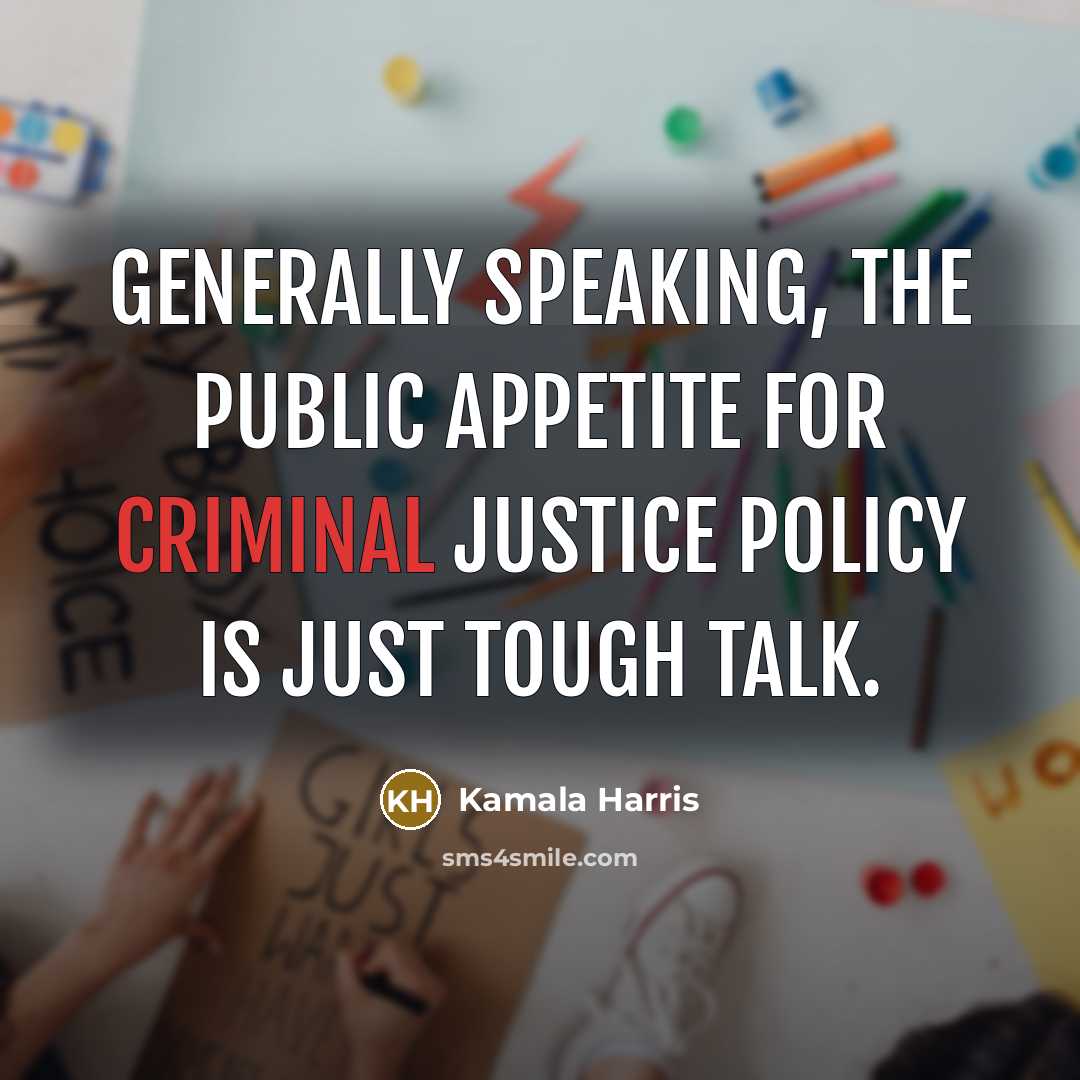 “Generally speaking, the public appetite for criminal justice policy is…” quote by Kamala Harris