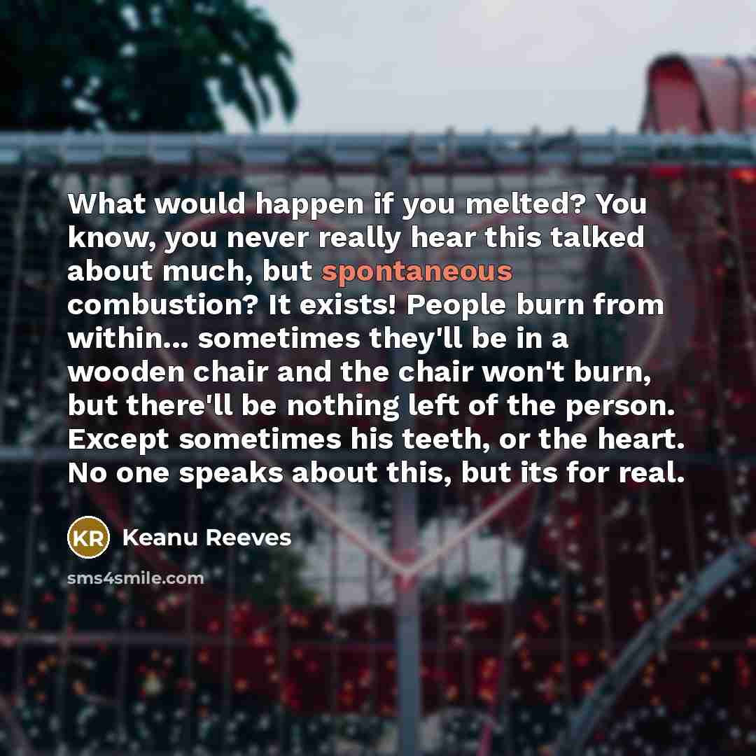 “What would happen if you melted? You know, you never…” quote by Keanu Reeves
