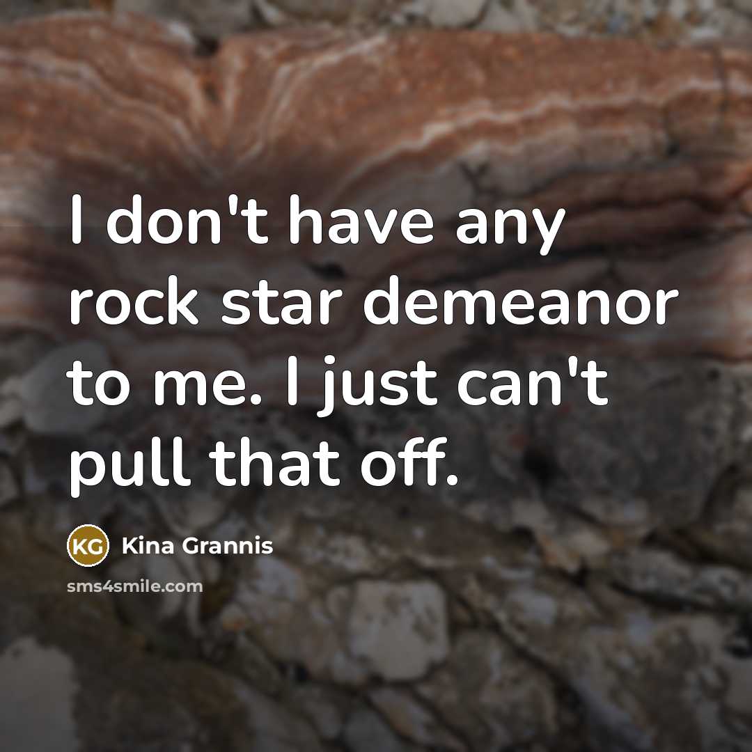 “I don't have any rock star demeanor to me. I…” quote by Kina Grannis