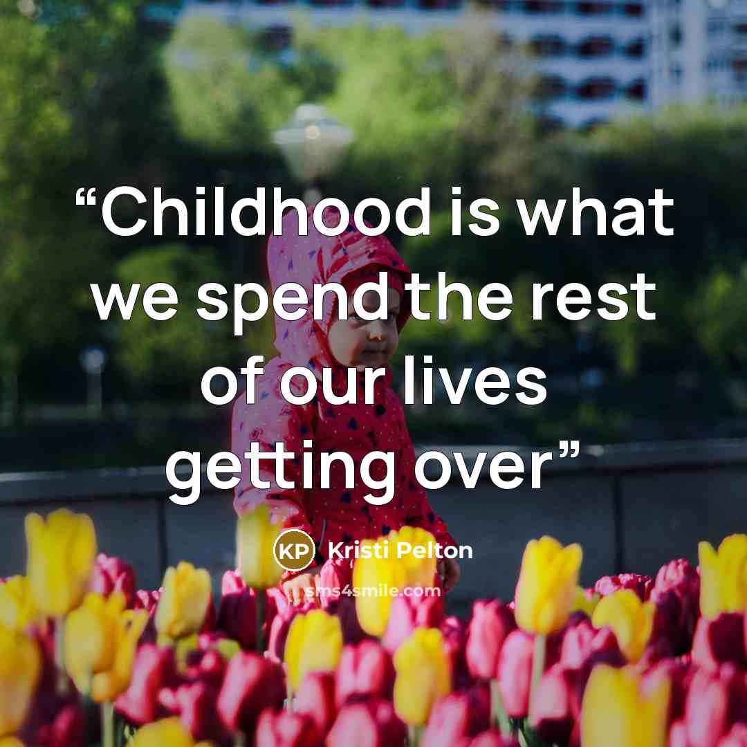 “Childhood is what we spend the rest of our lives getting over” quote by Kristi Pelton