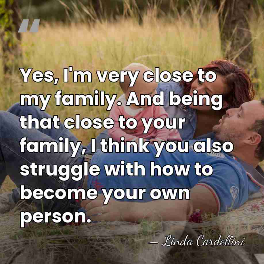 Yes, I'm very close to my family. And being that close to&hellip; - Linda Cardellini