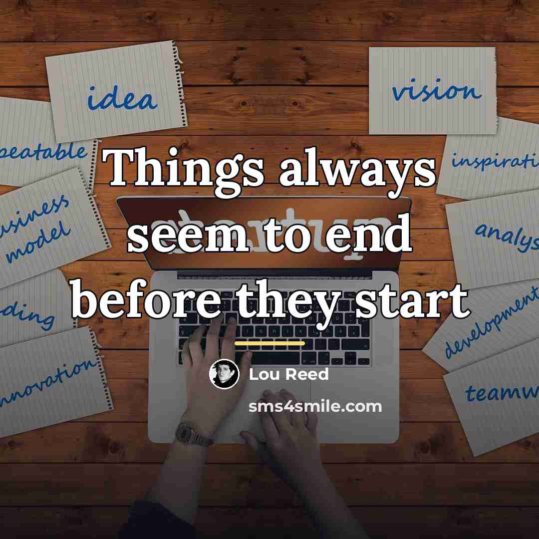 “Things always seem to end before they start…” quote by Lou Reed