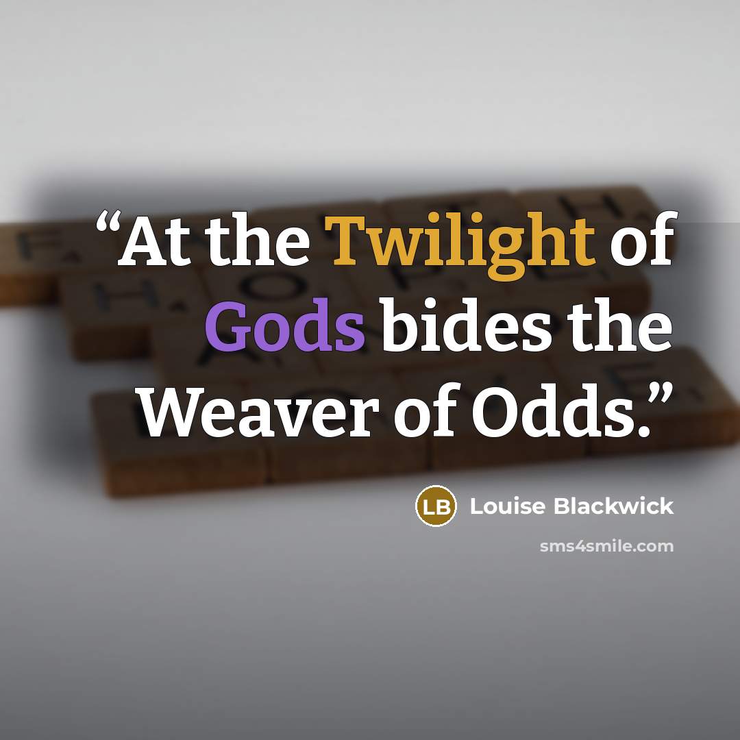 “At the Twilight of Gods bides the Weaver of Odds.” quote by Louise Blackwick