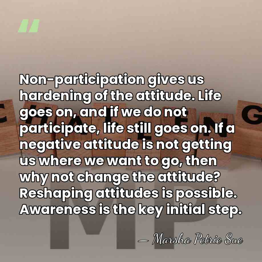 Non-participation gives us hardening of the attitude. Life goes on, and if&hellip; - Marsha Petrie Sue