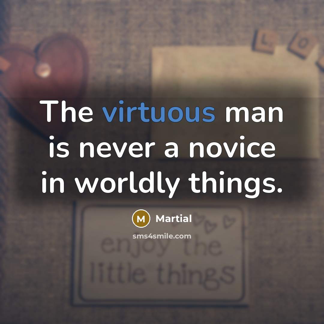 “The virtuous man is never a novice in worldly things.…” quote by Martial