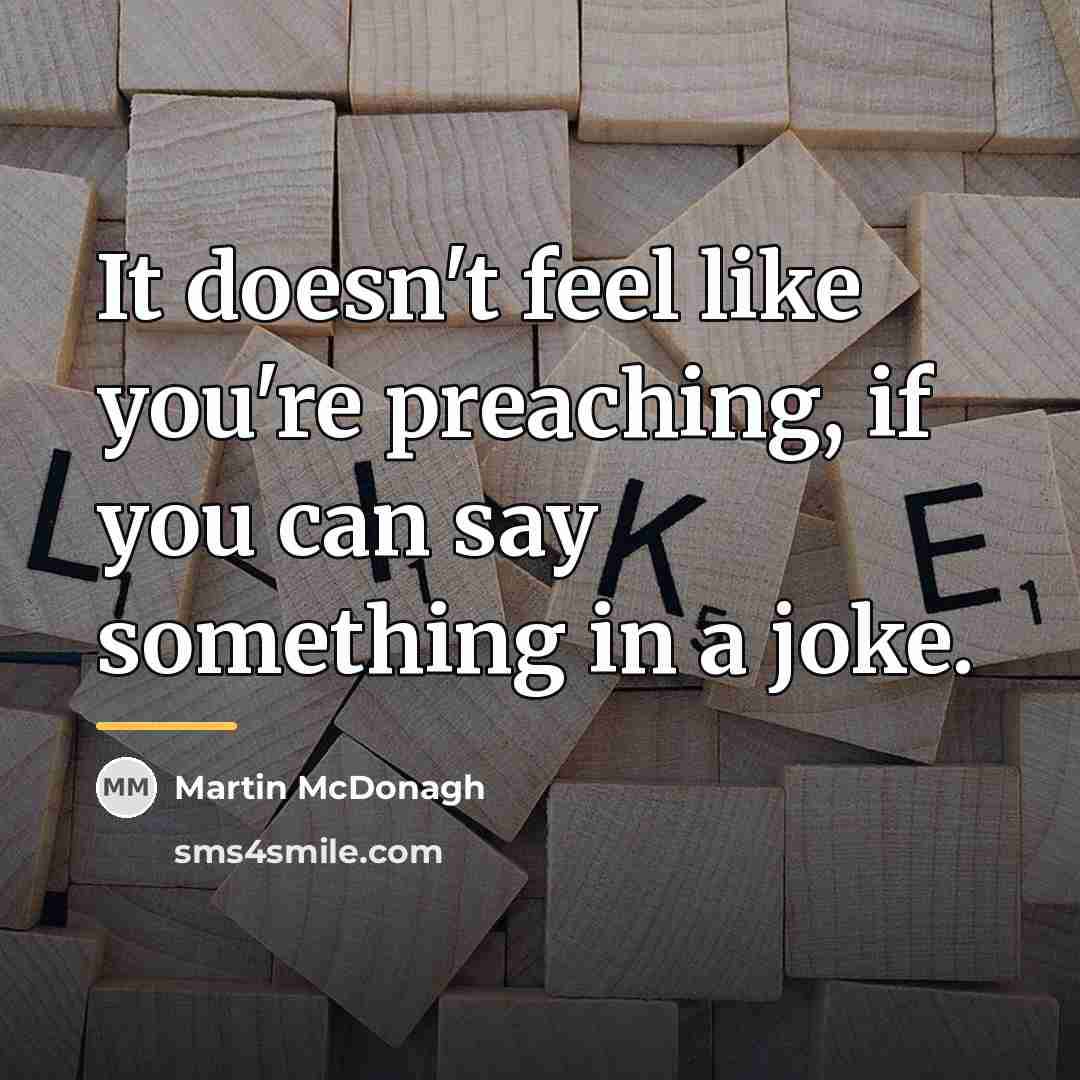 “It doesn't feel like you're preaching, if you can say…” quote by Martin McDonagh