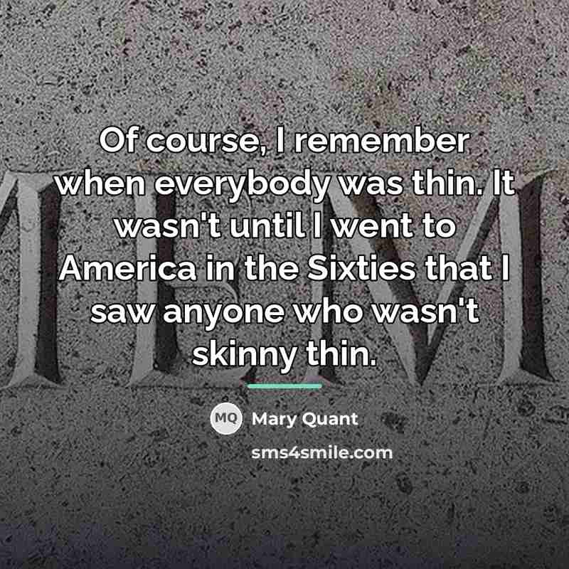 “Of course, I remember when everybody was thin. It wasn't…” quote by Mary Quant