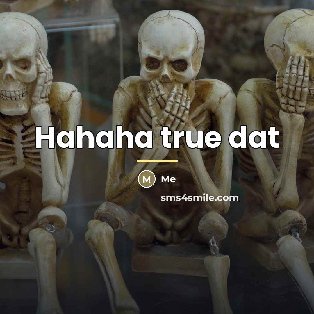 “Hahaha true dat…” quote by Me