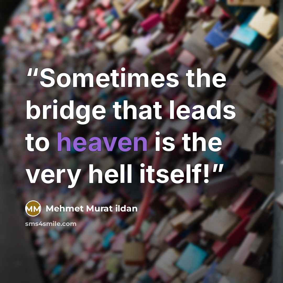 “Sometimes the bridge that leads to heaven is the very hell itself!” quote by Mehmet Murat ildan