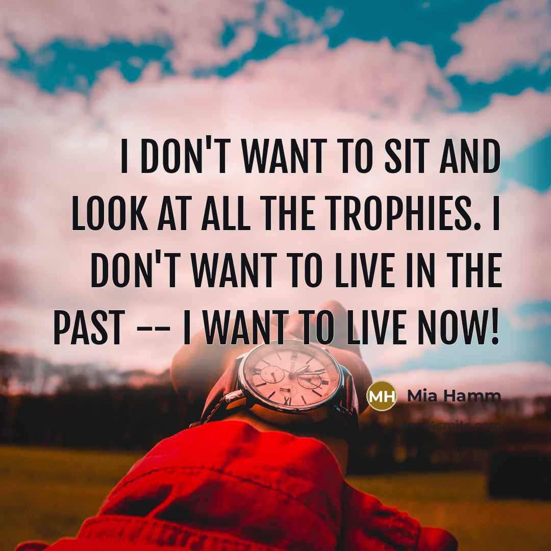 “I don't want to sit and look at all the…” quote by Mia Hamm