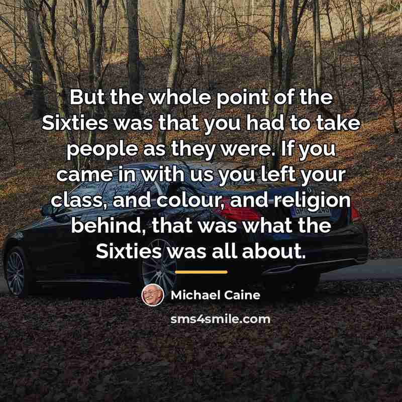 “But the whole point of the Sixties was that you…” quote by Michael Caine