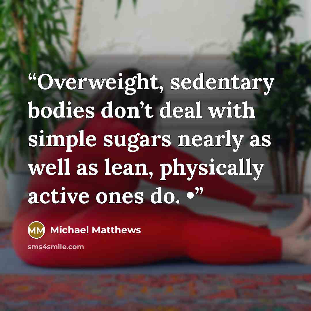 “Overweight, sedentary bodies don’t deal with simple sugars nearly as well as lean, physically active ones do. •” quote by Michael Matthews
