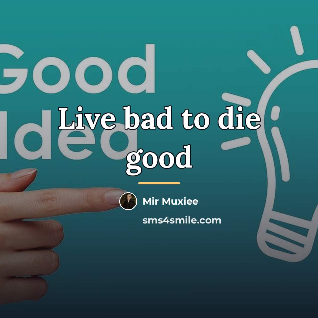 “Live bad to die good…” quote by Mir Muxiee