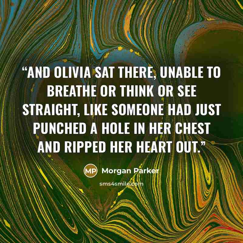 “And Olivia sat there, unable to breathe or think or see straight, like someone had just punched a hole in her chest and ripped her heart out.” quote by Morgan Parker