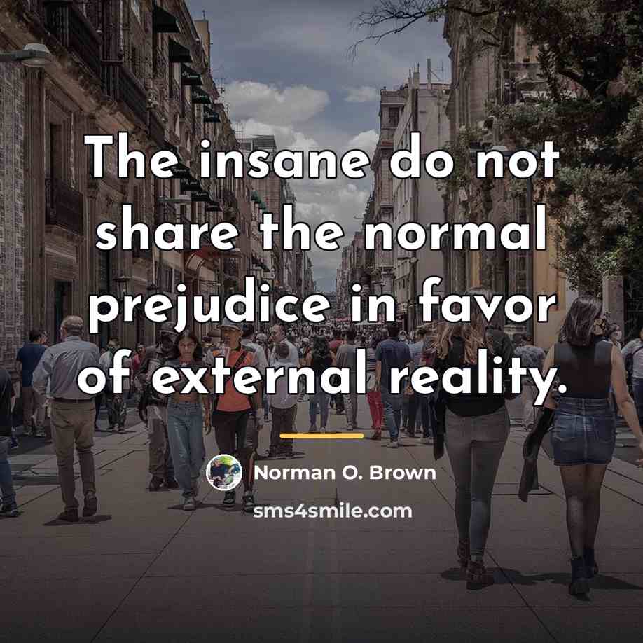 “The insane do not share the normal prejudice in favor…” quote by Norman O. Brown