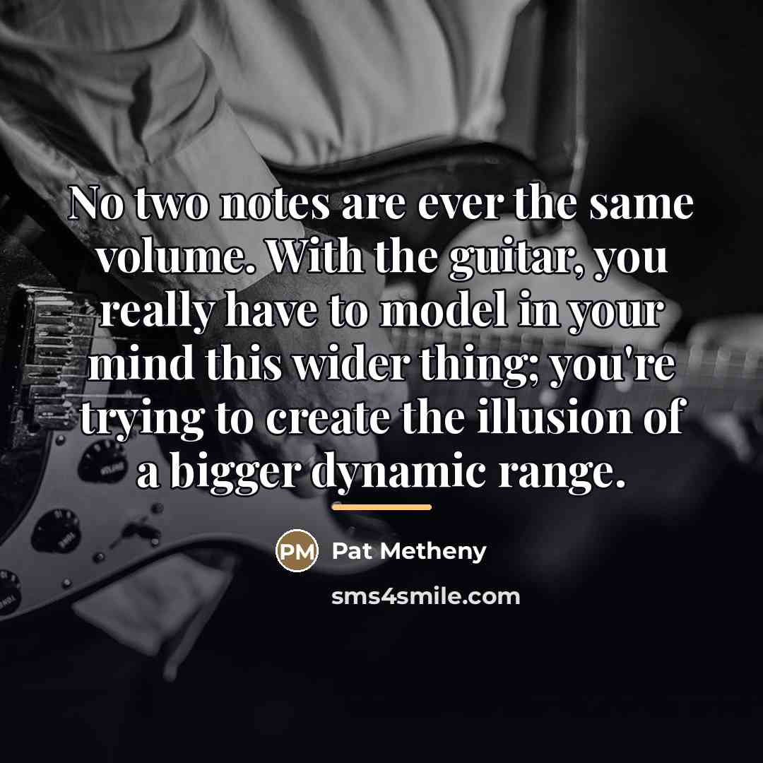 “No two notes are ever the same volume. With the…” quote by Pat Metheny