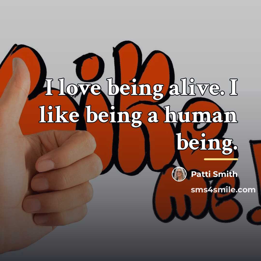 “I love being alive. I like being a human being.…” quote by Patti Smith