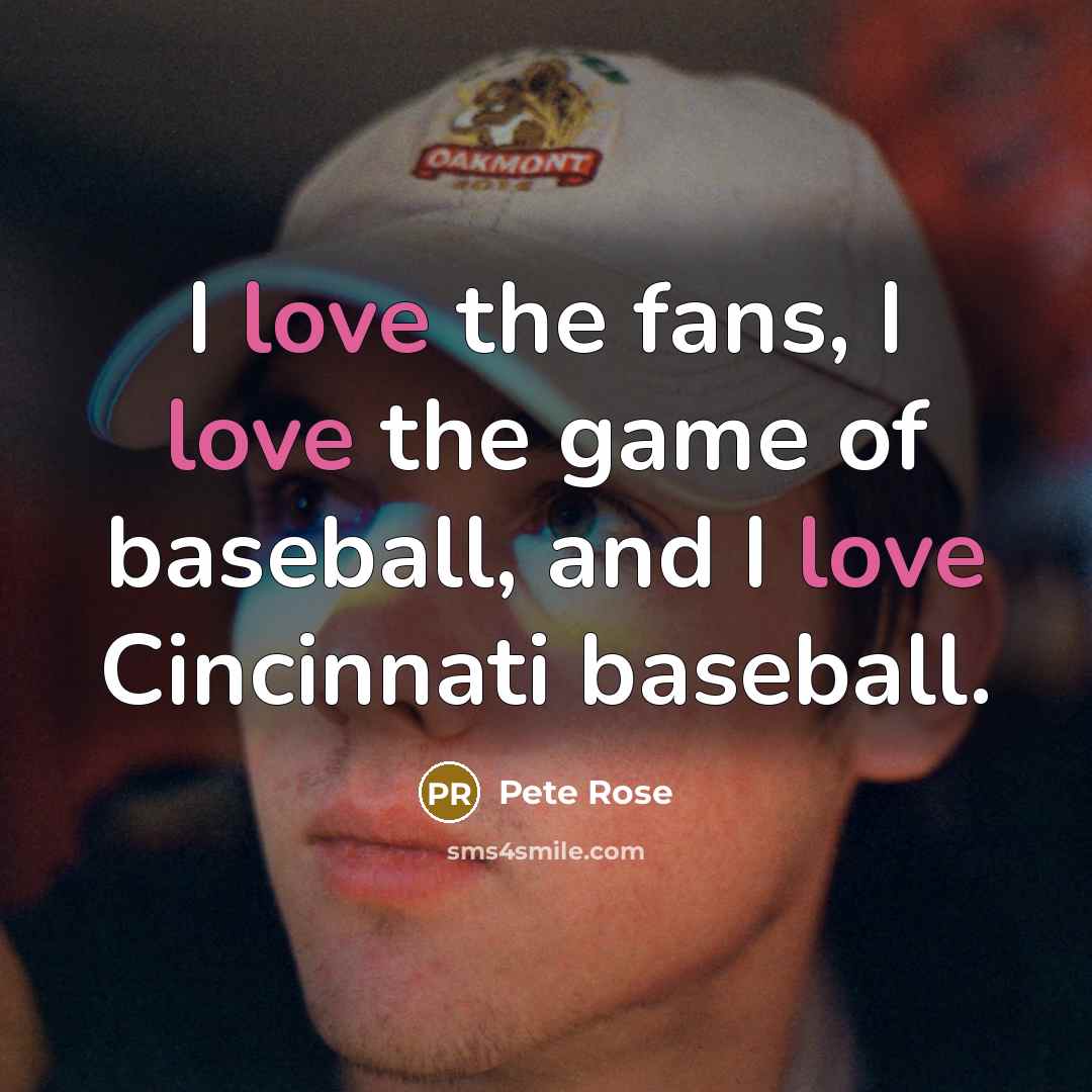 “I love the fans, I love the game of baseball,…” quote by Pete Rose