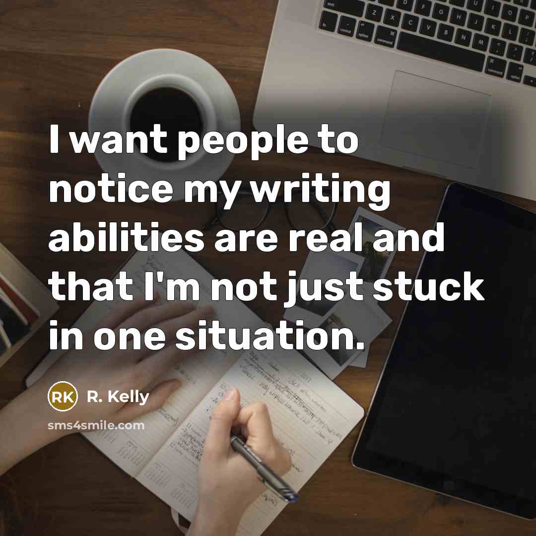 “I want people to notice my writing abilities are real…” quote by R. Kelly