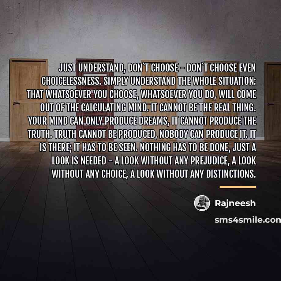 “Just understand, don`t choose - don`t choose even choicelessness. Simply…” quote by Rajneesh