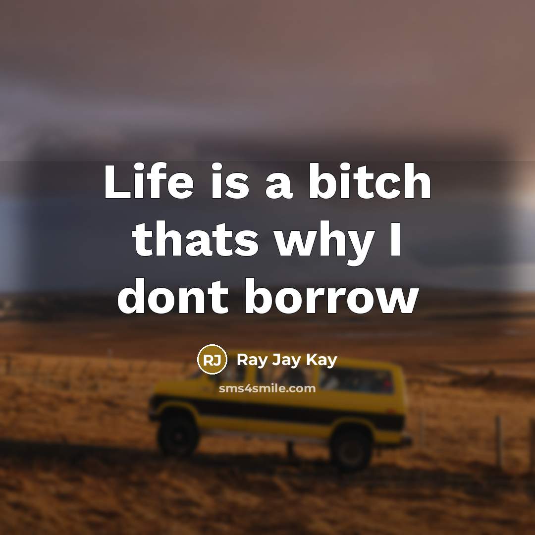 “Life is a bitch thats why I dont borrow…” quote by Ray Jay Kay
