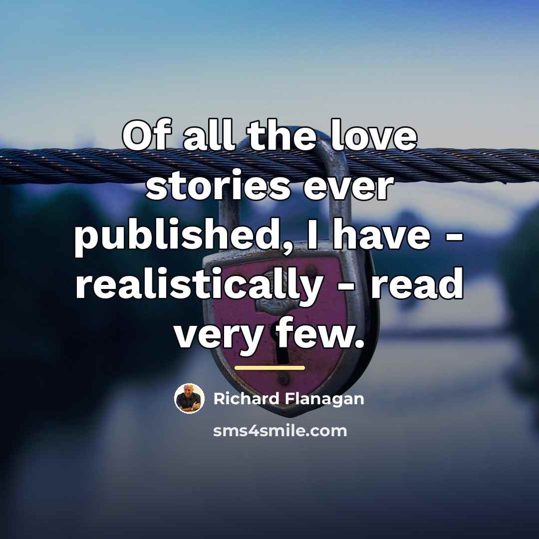 “Of all the love stories ever published, I have -…” quote by Richard Flanagan