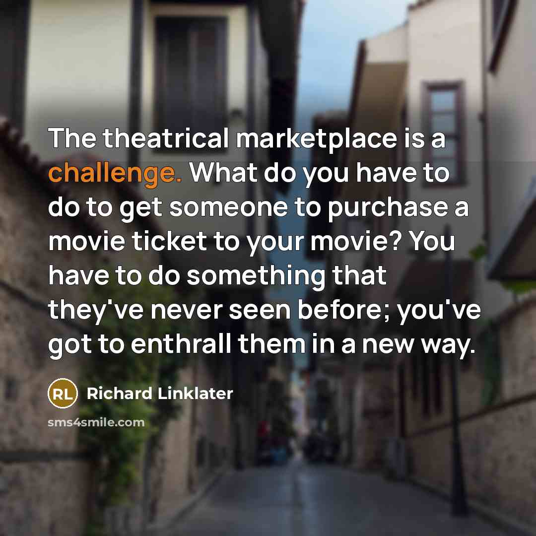 “The theatrical marketplace is a challenge. What do you have…” quote by Richard Linklater