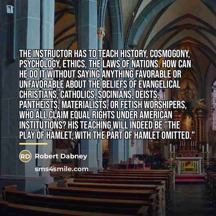 “The instructor has to teach history, cosmogony, psychology, ethics, the…” quote by Robert Dabney