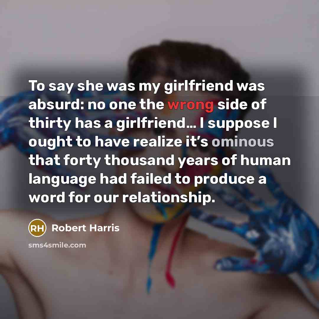 “To say she was my girlfriend was absurd: no one…” quote by Robert Harris