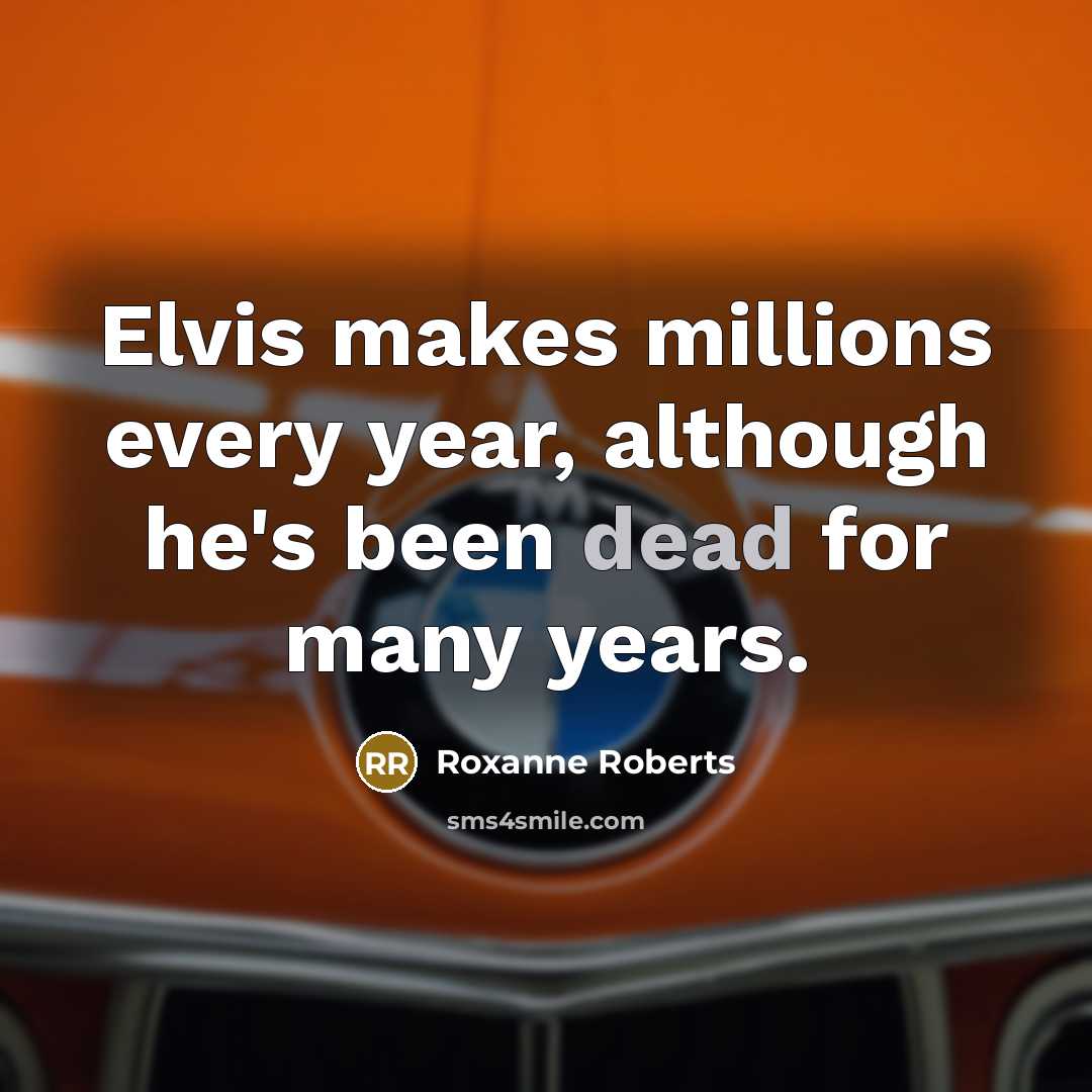 “Elvis makes millions every year, although he's been dead for…” quote by Roxanne Roberts