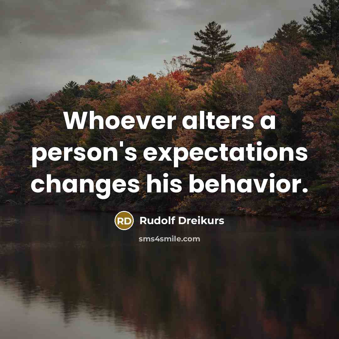 “Whoever alters a person's expectations changes his behavior.” quote by Rudolf Dreikurs