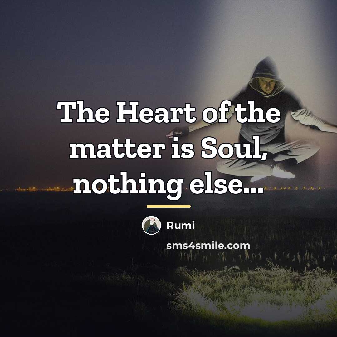 “The Heart of the matter is Soul, nothing else...…” quote by Rumi
