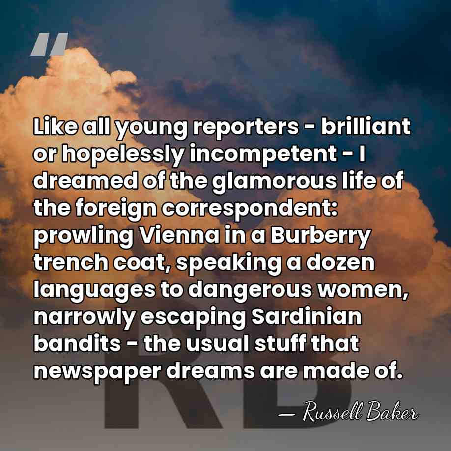 Like all young reporters - brilliant or hopelessly incompetent - I dreamed&hellip; - Russell Baker