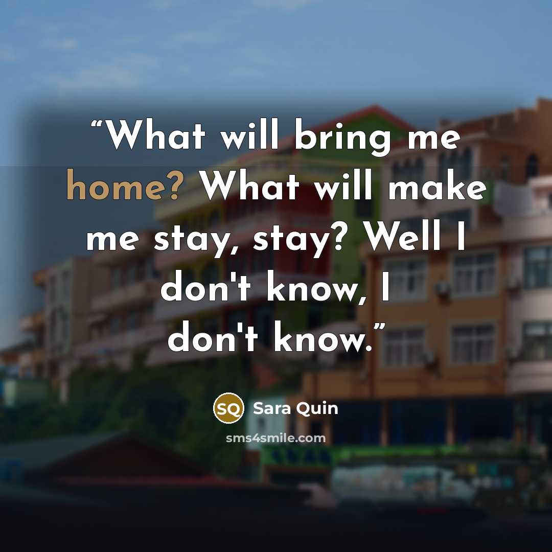 “What will bring me home? What will make me stay, stay? Well I don't know, I don't know.” quote by Sara Quin