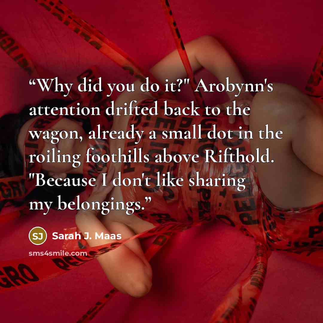 “Why did you do it?" Arobynn's attention drifted back to the wagon, already a small dot in the roiling foothills above Rifthold. "Because I don't like sharing my belongings.” quote by Sarah J. Maas