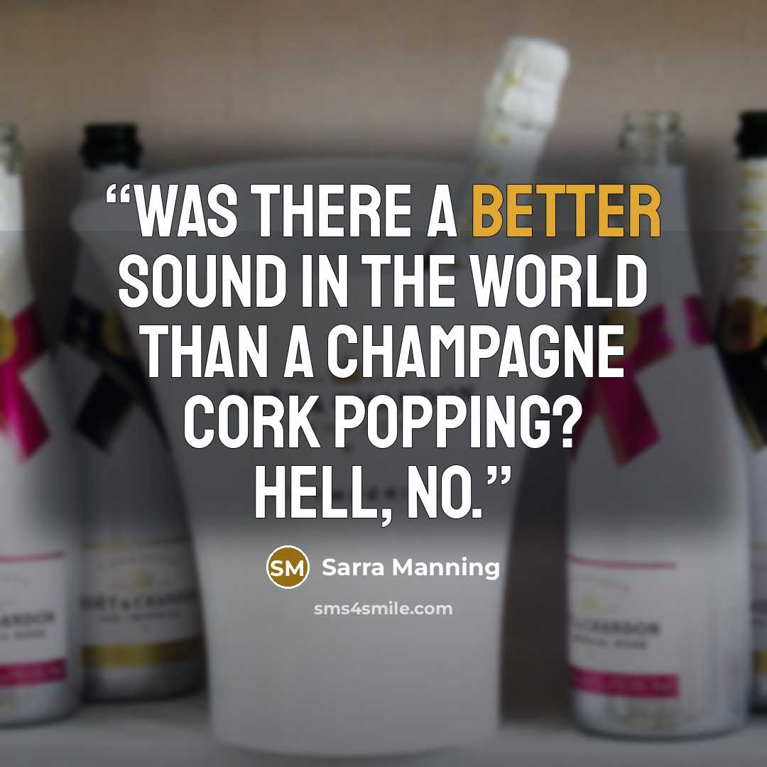 “Was there a better sound in the world than a champagne cork popping? Hell, no.” quote by Sarra Manning