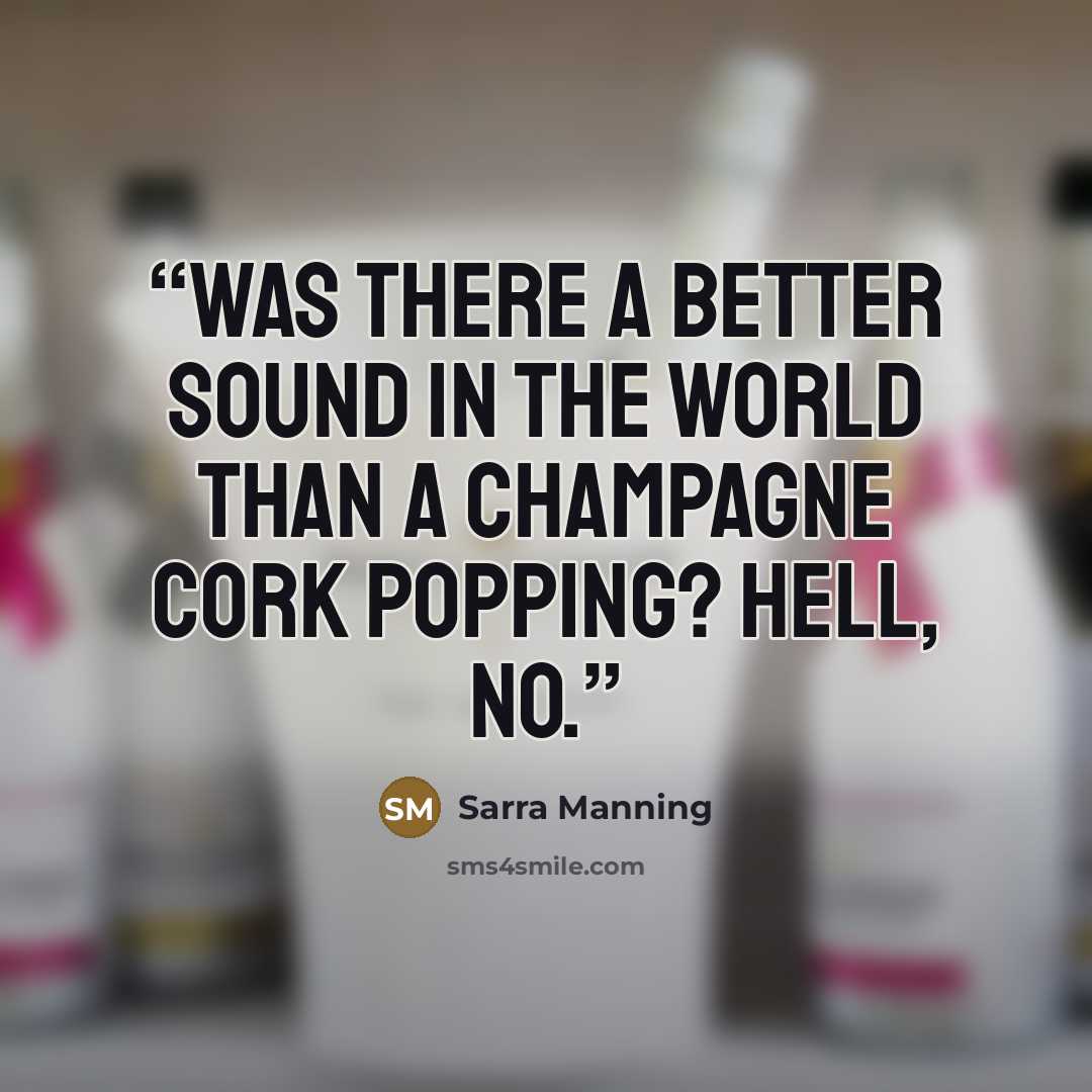 “Was there a better sound in the world than a champagne cork popping? Hell, no.” quote by Sarra Manning