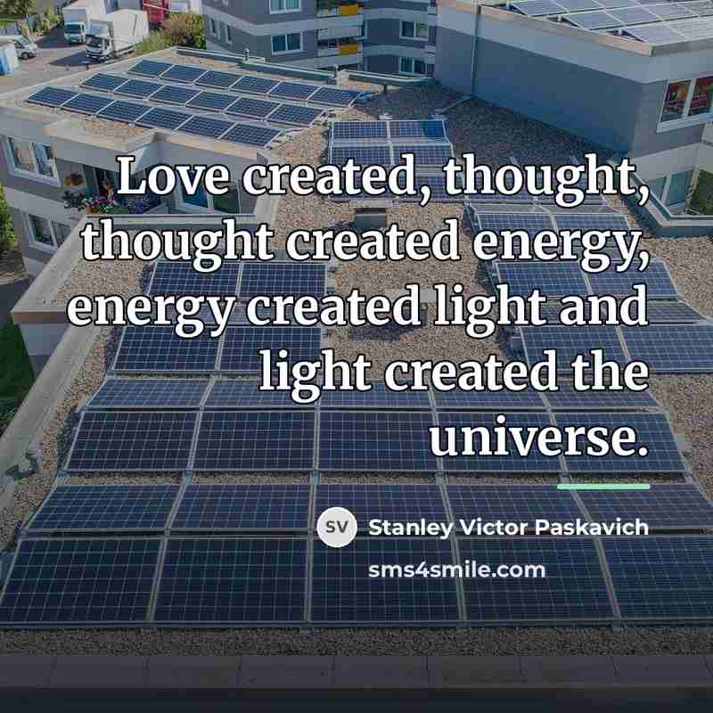 “Love created, thought, thought created energy, energy created light and…” quote by Stanley Victor Paskavich