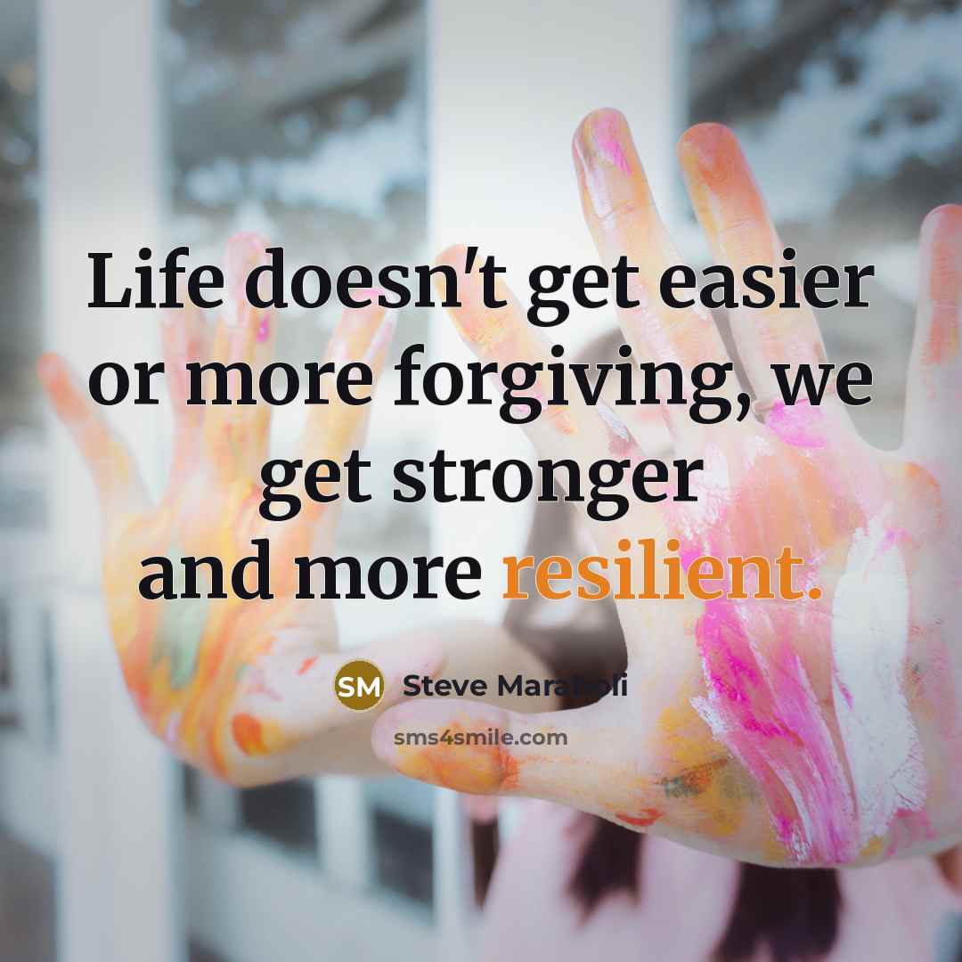“Life doesn't get easier or more forgiving, we get stronger…” quote by Steve Maraboli