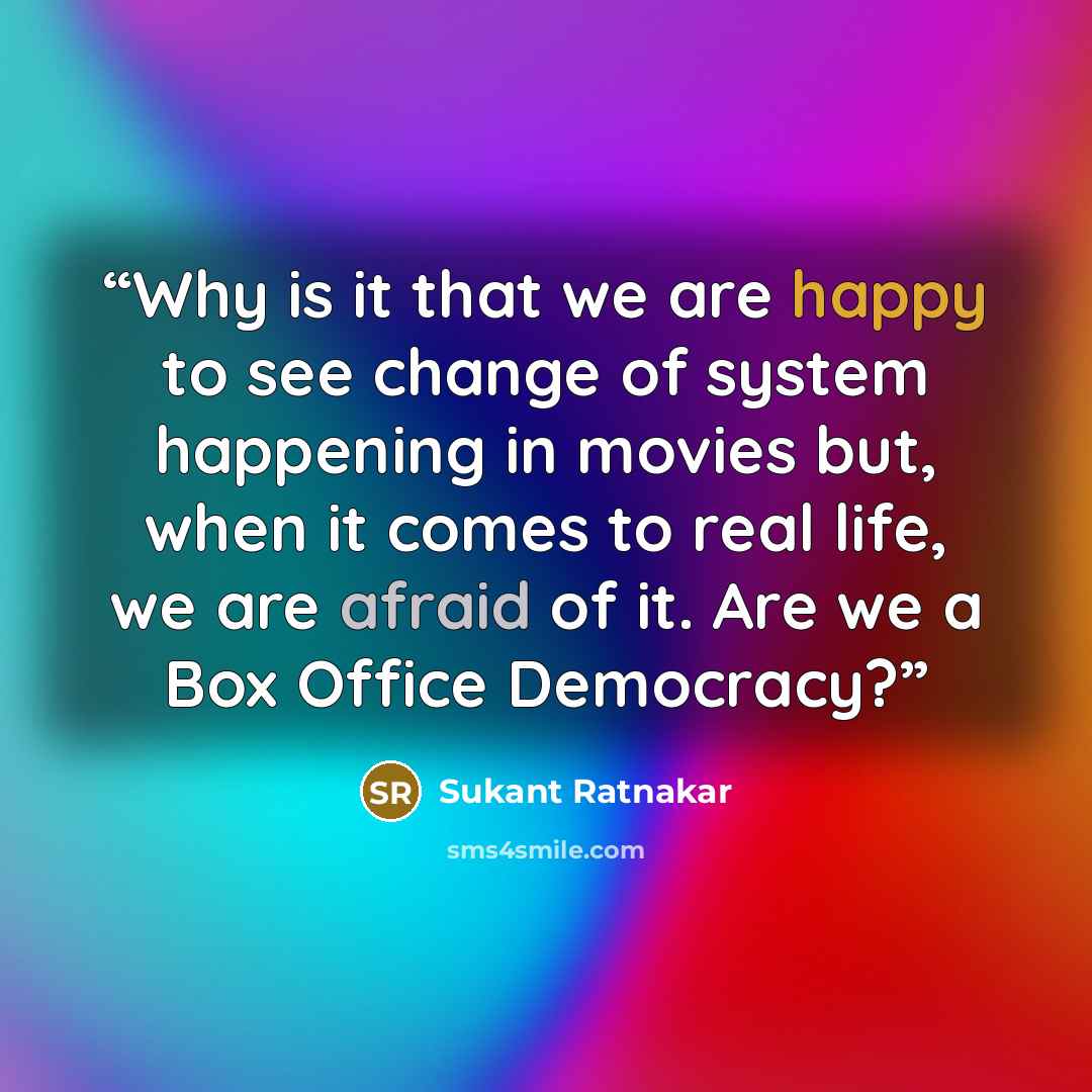 “Why is it that we are happy to see change of system happening in movies but, when it comes to real life, we are afraid of it. Are we a Box Office Democracy?” quote by Sukant Ratnakar