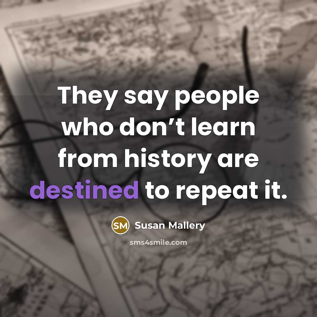 “They say people who don’t learn from history are destined…” quote by Susan Mallery