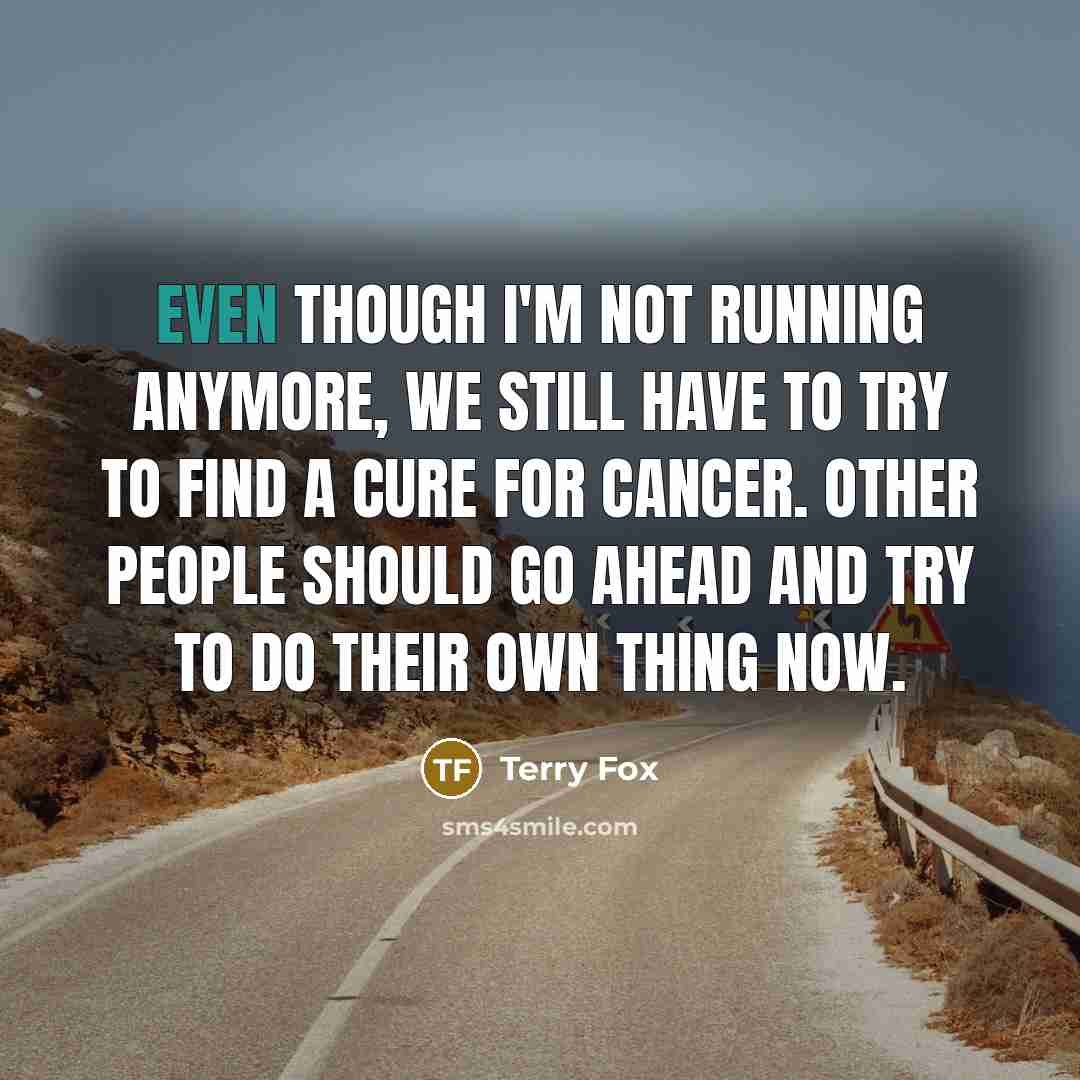 “Even though I'm not running anymore, we still have to…” quote by Terry Fox