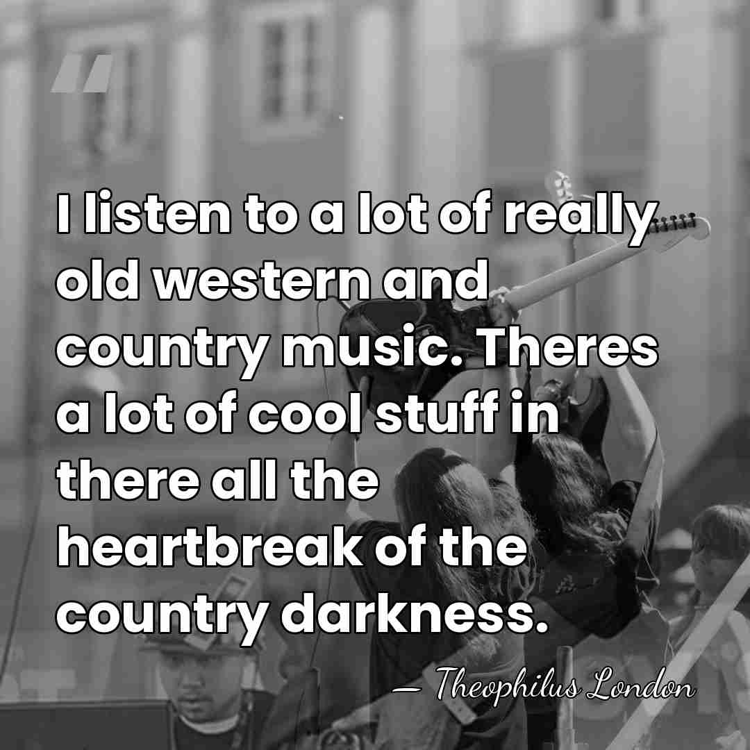 I listen to a lot of really old western and country music.&hellip; - Theophilus London
