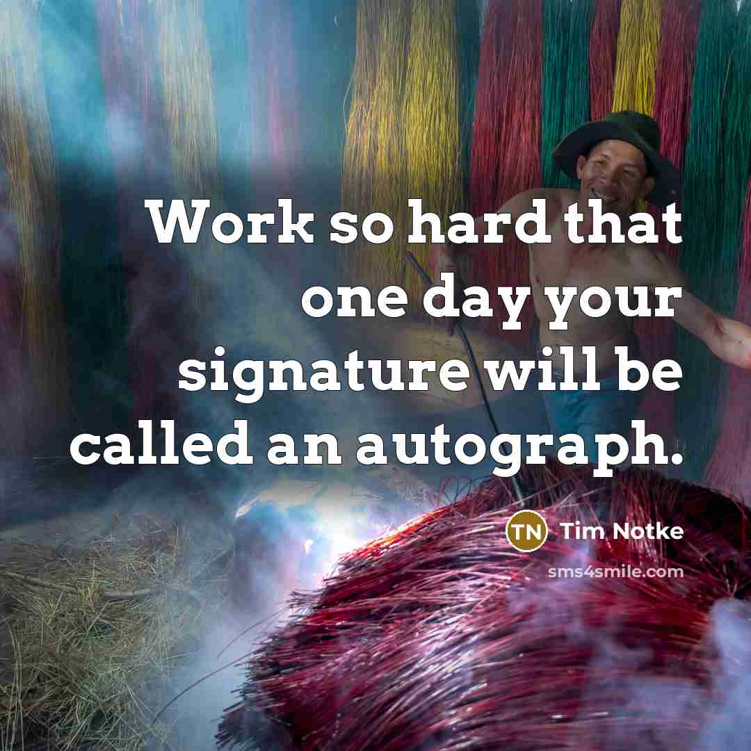 “Work so hard that one day your signature will be…” quote by Tim Notke