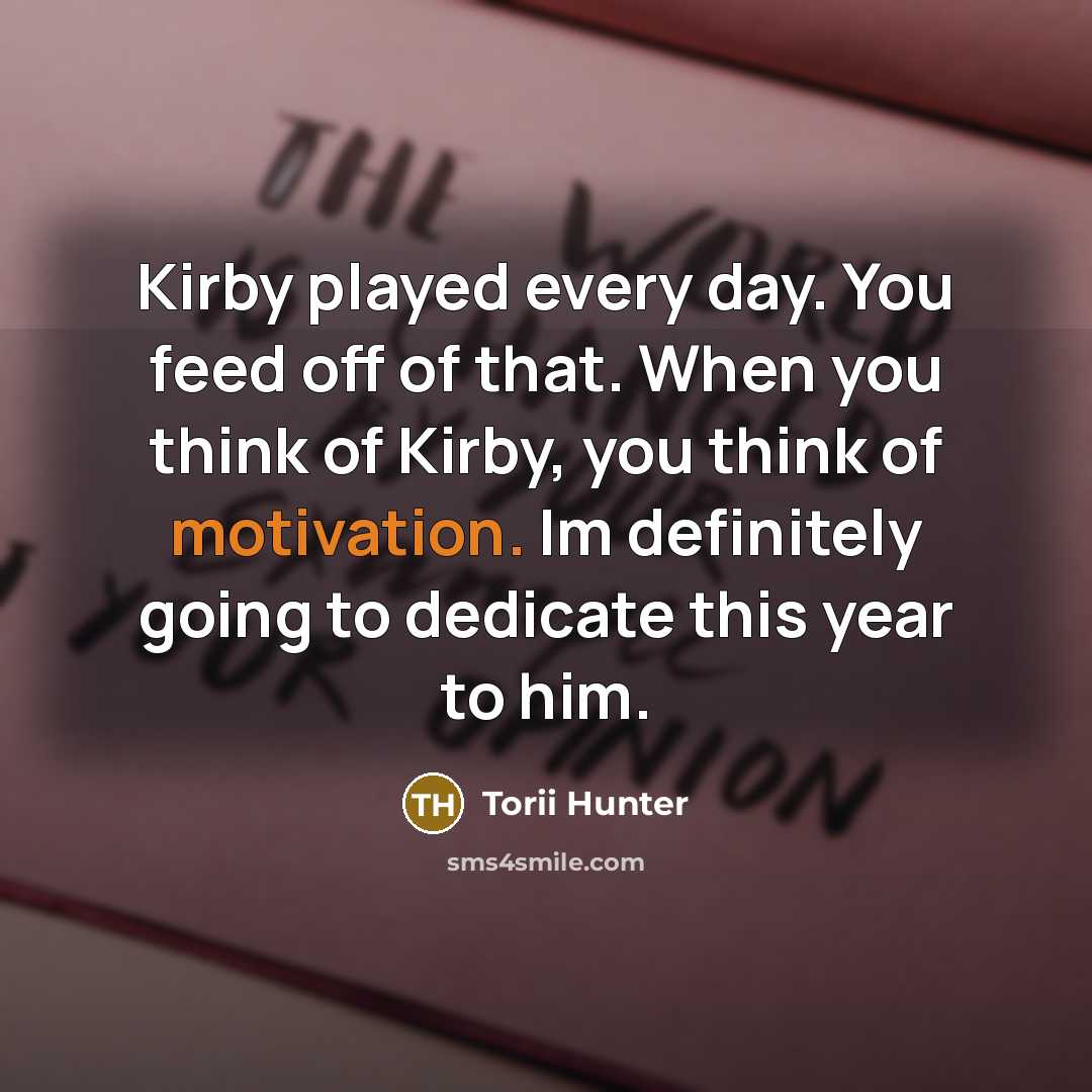 “Kirby played every day. You feed off of that. When…” quote by Torii Hunter