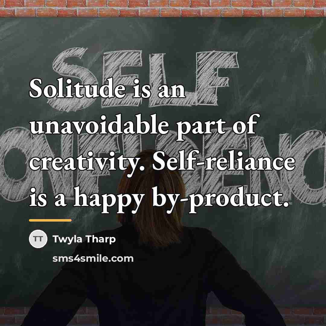 “Solitude is an unavoidable part of creativity. Self-reliance is a…” quote by Twyla Tharp
