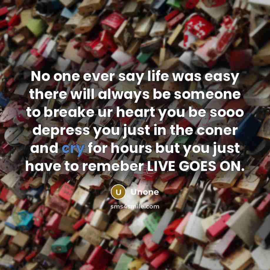 “No one ever say life was easy there will always be someone to breake ur heart you be sooo depress you just in the coner and cry for hours but you just have to remeber LIVE GOES ON.” quote by Unone