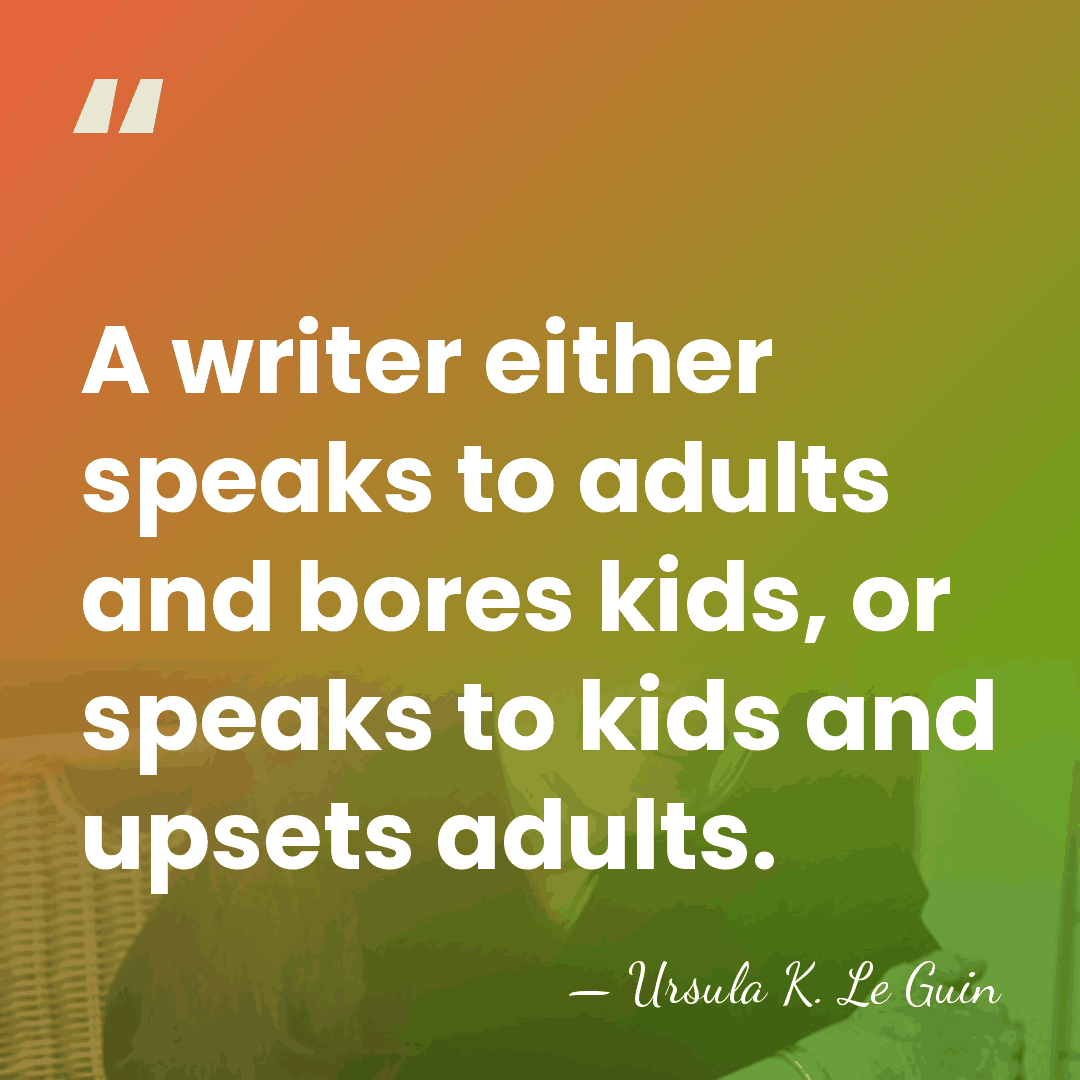 A writer either speaks to adults and bores kids, or speaks to&hellip; - Ursula K. Le Guin