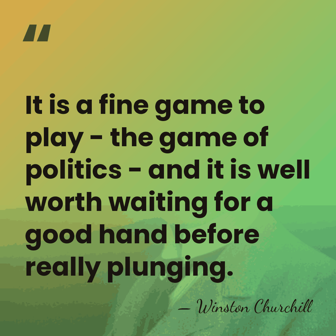 It is a fine game to play - the game of politics&hellip; - Winston Churchill